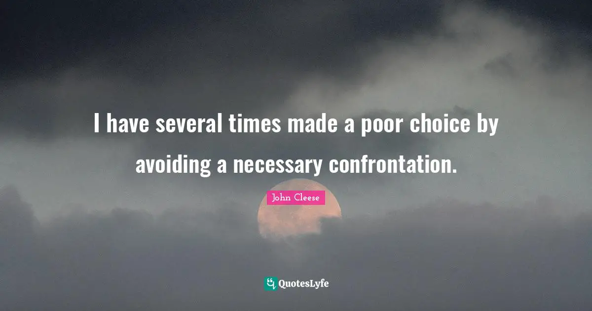 Confrontation Quotes: "I have several times made a poor choice by avoiding a necessary confrontation."