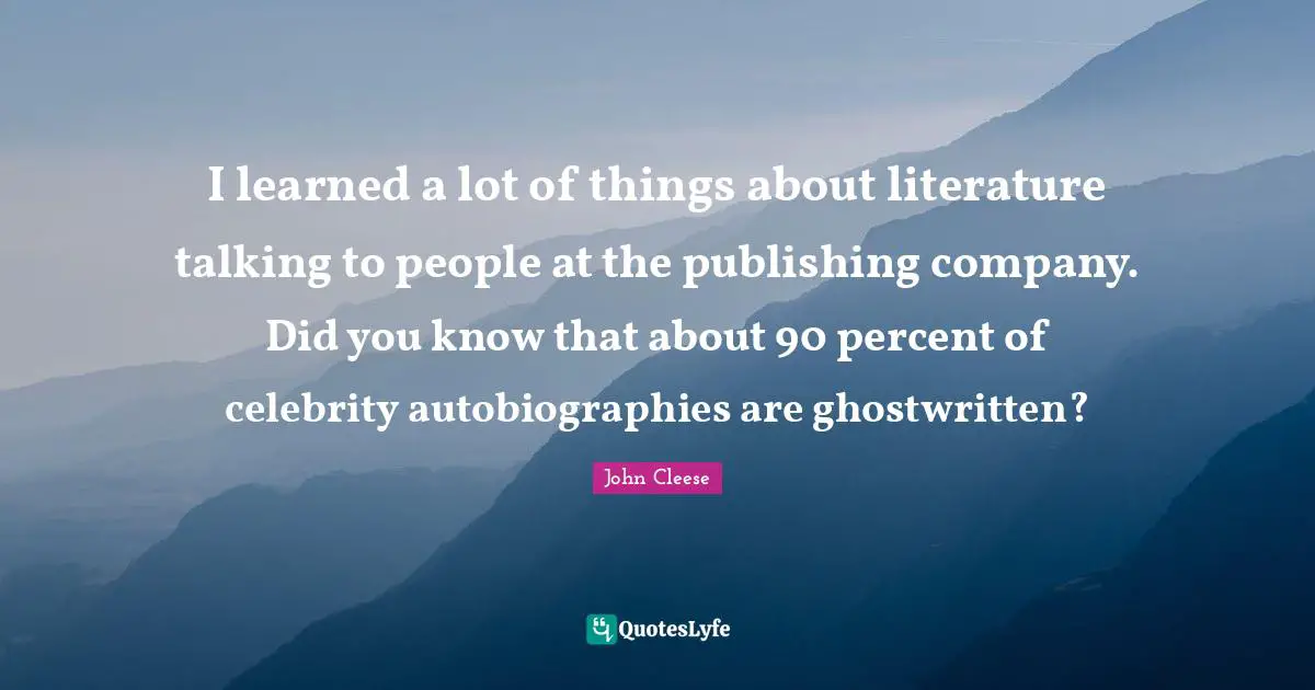 Did You Know Quotes: "I learned a lot of things about literature talking to people at the publishing company. Did you know that about 90 percent of celebrity autobiographies are ghostwritten?"