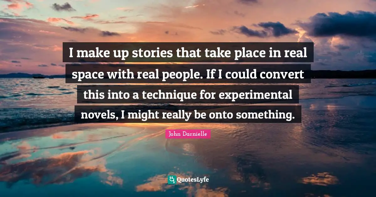 I make up stories that take place in real space with real people. If I could convert this into a technique for experimental novels, I might really be onto something.