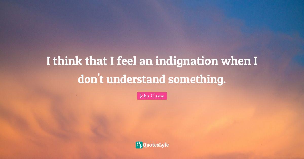 I think that I feel an indignation when I don't understand something.