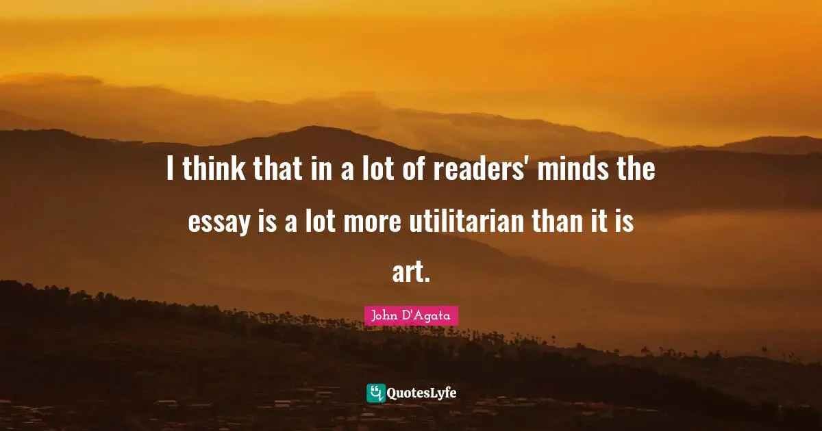 I think that in a lot of readers' minds the essay is a lot more utilitarian than it is art.
