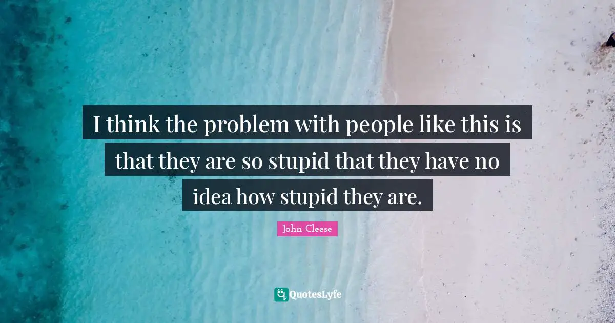 I think the problem with people like this is that they are so stupid that they have no idea how stupid they are.