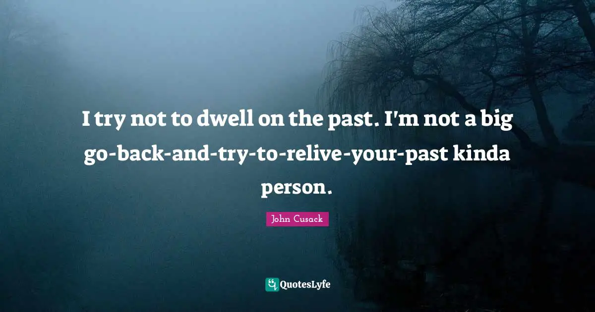 I try not to dwell on the past. I'm not a big go-back-and-try-to-relive-your-past kinda person.