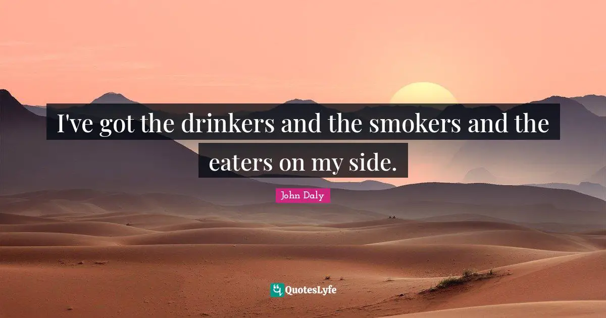Golf Quotes: "I've got the drinkers and the smokers and the eaters on my side."