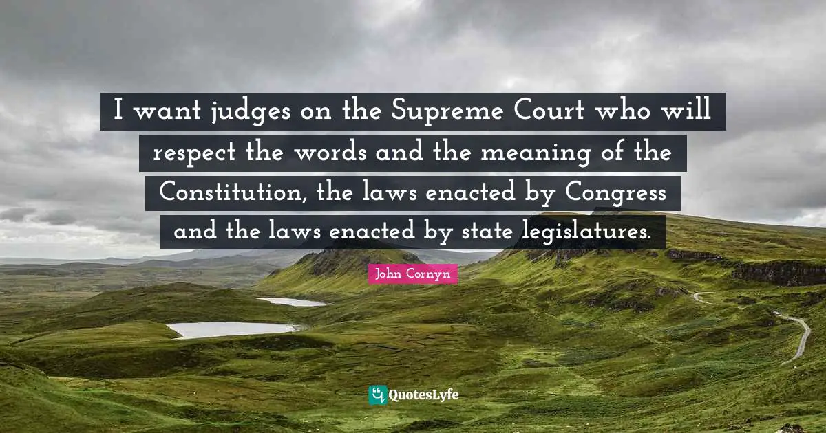 John Cornyn Quotes: "I want judges on the Supreme Court who will respect the words and the meaning of the Constitution, the laws enacted by Congress and the laws enacted by state legislatures."