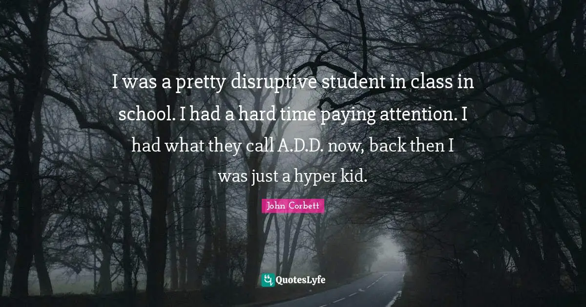 Disruptive Quotes: "I was a pretty disruptive student in class in school. I had a hard time paying attention. I had what they call A.D.D. now, back then I was just a hyper kid."