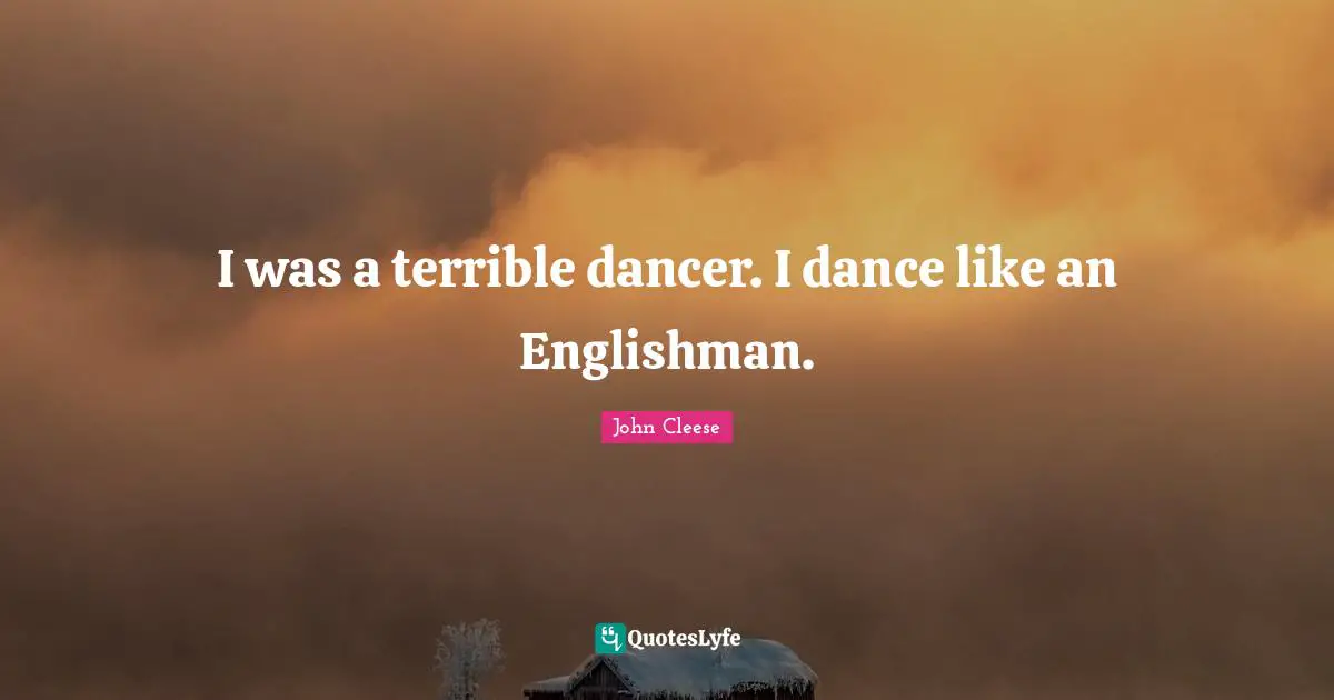I was a terrible dancer. I dance like an Englishman.