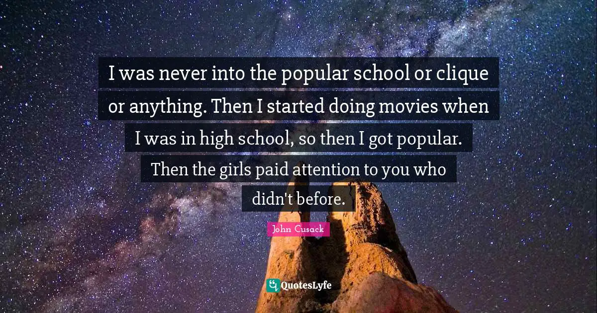 Clique Quotes: "I was never into the popular school or clique or anything. Then I started doing movies when I was in high school, so then I got popular. Then the girls paid attention to you who didn't before."