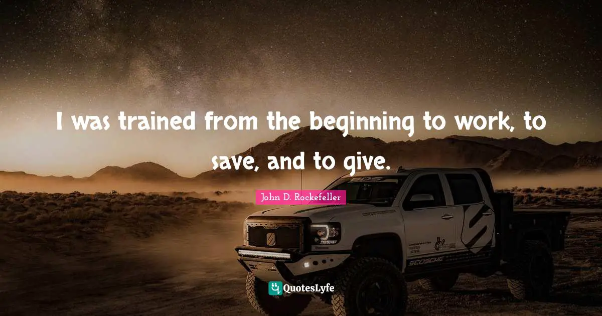 I was trained from the beginning to work, to save, and to give.