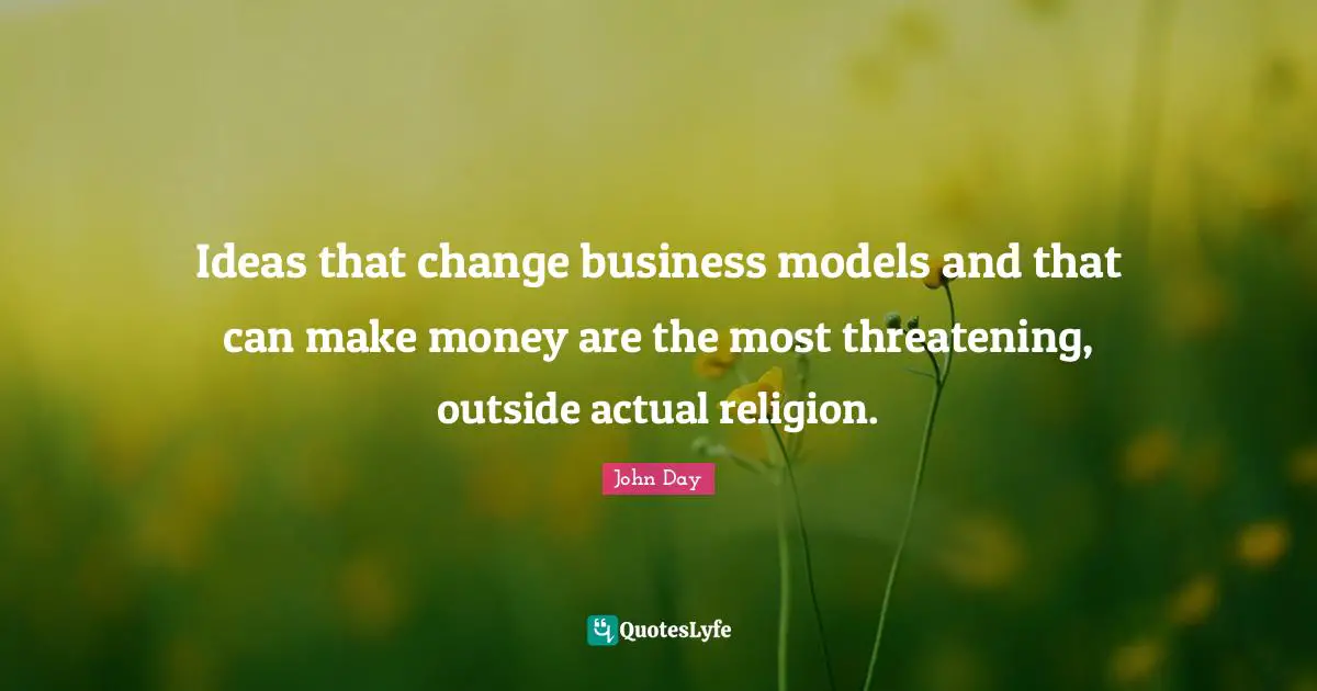 Ideas that change business models and that can make money are the most threatening, outside actual religion.