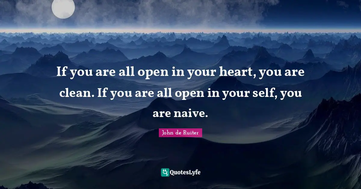If you are all open in your heart, you are clean. If you are all open in your self, you are naive.