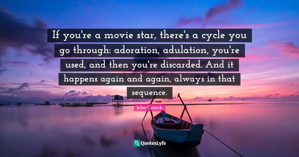 Movie Star Quotes: "If you're a movie star, there's a cycle you go through: adoration, adulation, you're used, and then you're discarded. And it happens again and again, always in that sequence."