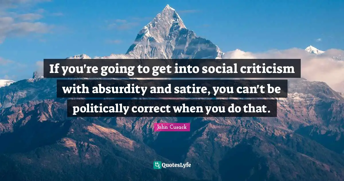 Satire Quotes: "If you're going to get into social criticism with absurdity and satire, you can't be politically correct when you do that."