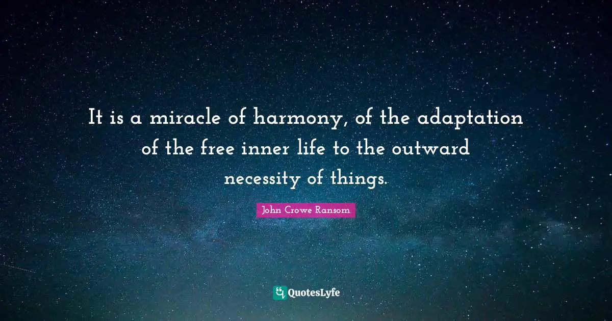 It is a miracle of harmony, of the adaptation of the free inner life to the outward necessity of things.