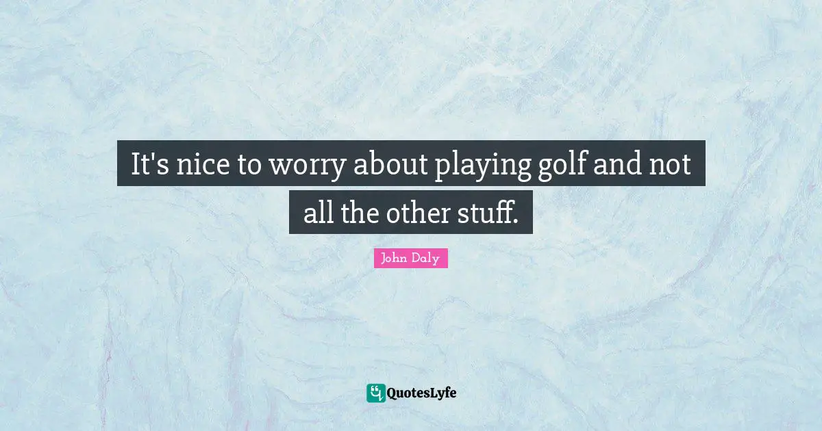It's nice to worry about playing golf and not all the other stuff.