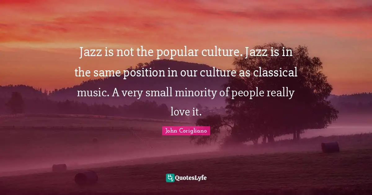 Jazz is not the popular culture. Jazz is in the same position in our culture as classical music. A very small minority of people really love it.