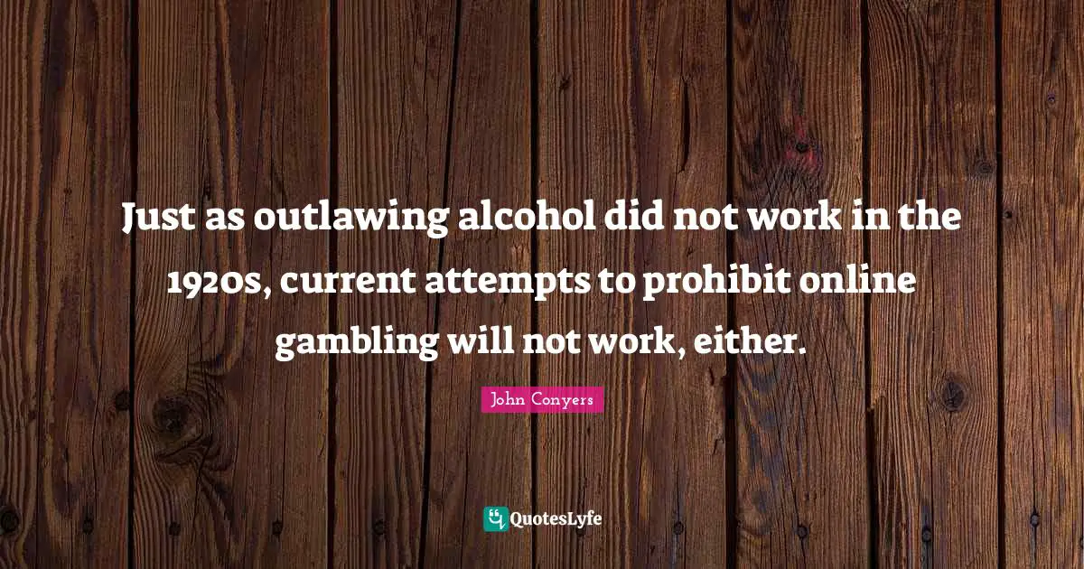 Just as outlawing alcohol did not work in the 1920s, current attempts to prohibit online gambling will not work, either.