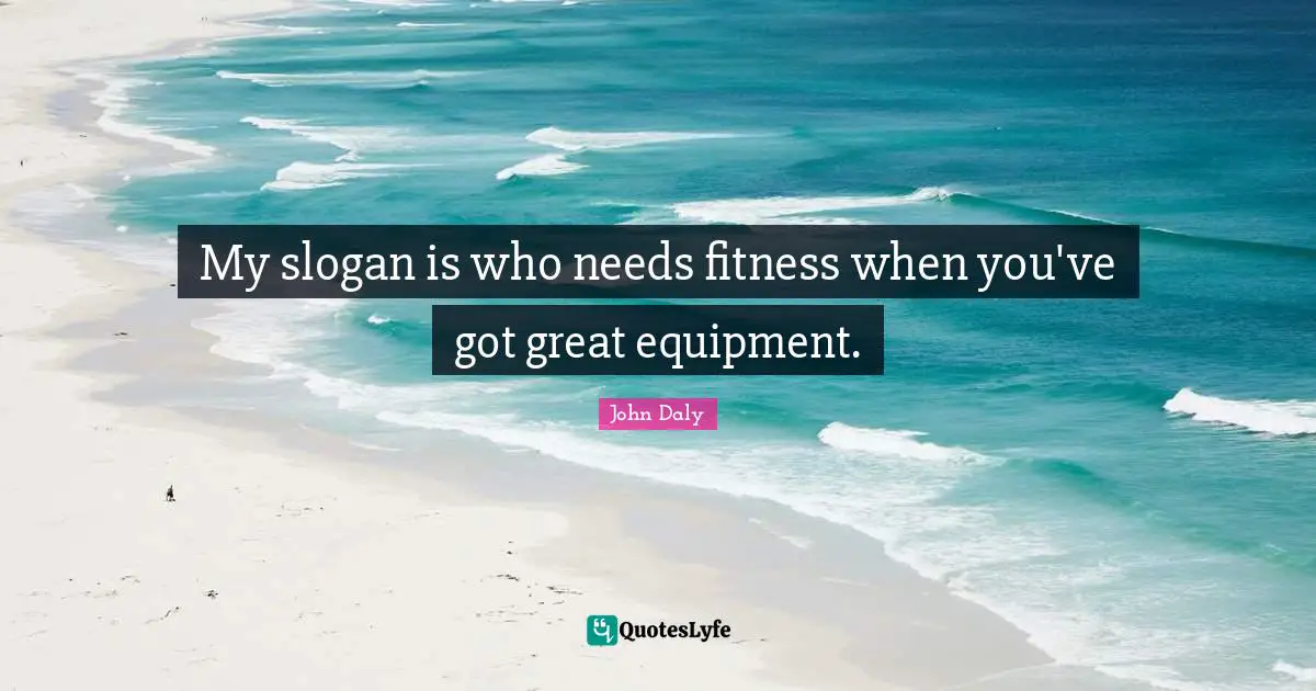 Golf Quotes: "My slogan is who needs fitness when you've got great equipment."