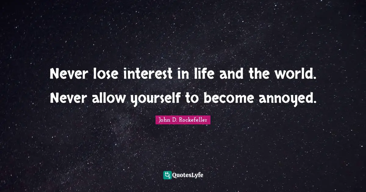 Annoyed Quotes: "Never lose interest in life and the world. Never allow yourself to become annoyed."
