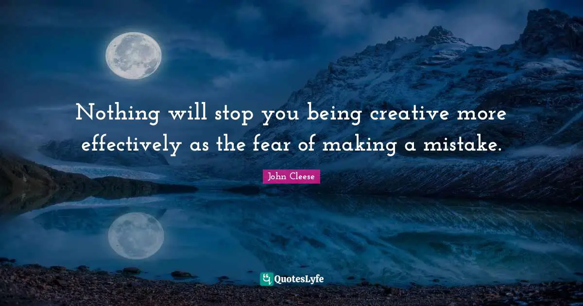 Nothing will stop you being creative more effectively as the fear of making a mistake.