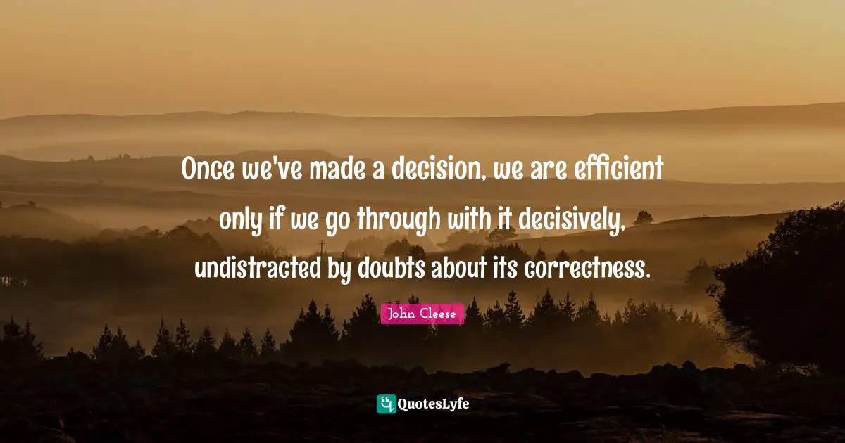 Once we've made a decision, we are efficient only if we go through with it decisively, undistracted by doubts about its correctness.