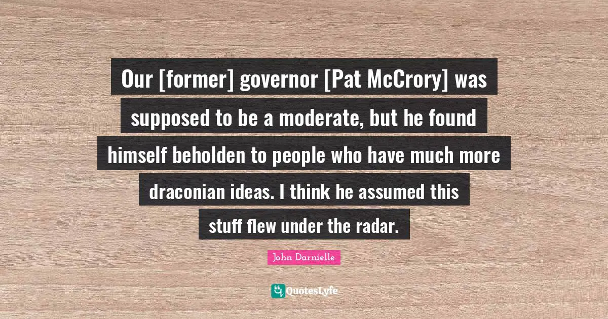 Our [former] governor [Pat McCrory] was supposed to be a moderate, but he found himself beholden to people who have much more draconian ideas. I think he assumed this stuff flew under the radar.