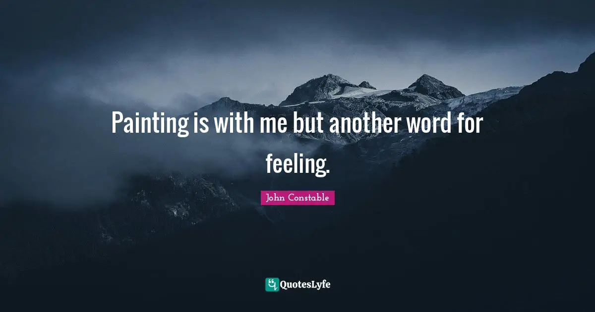 J.V. Constable Quotes: "Painting is with me but another word for feeling."
