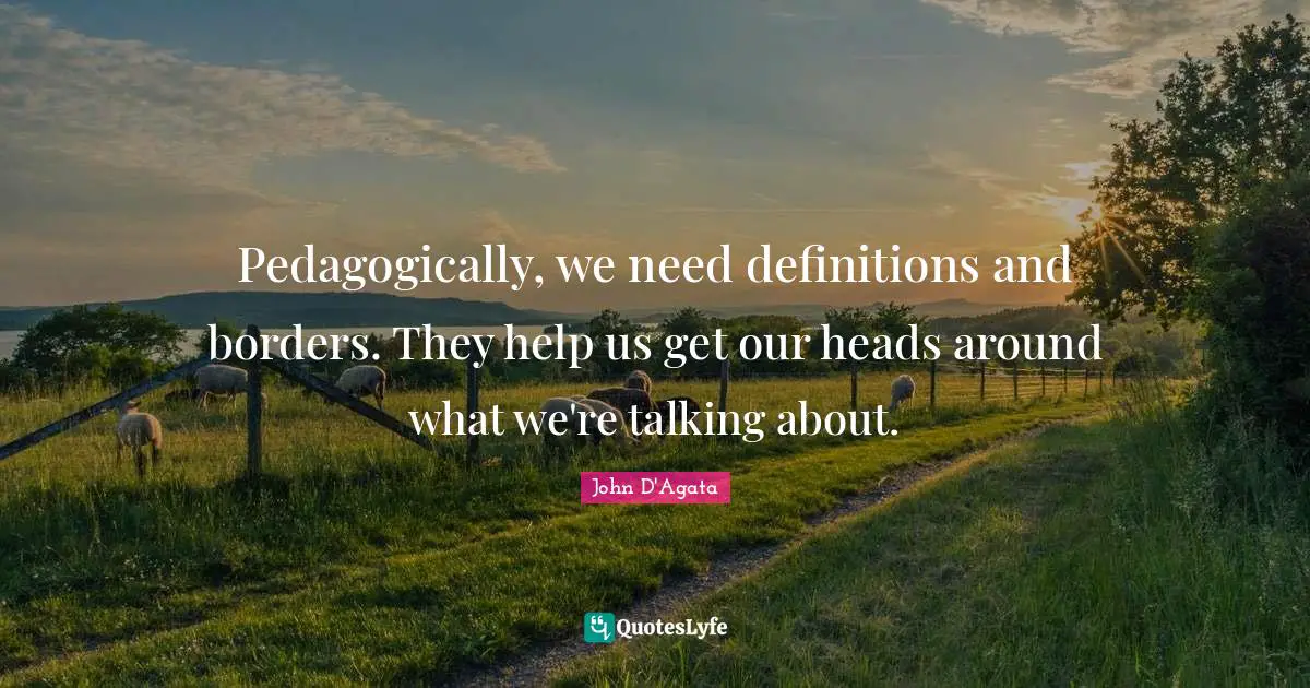 Pedagogically, we need definitions and borders. They help us get our heads around what we're talking about.