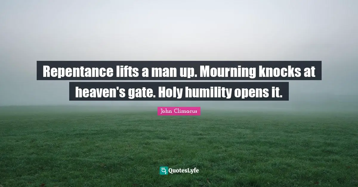 Mourning Quotes: "Repentance lifts a man up. Mourning knocks at heaven's gate. Holy humility opens it."