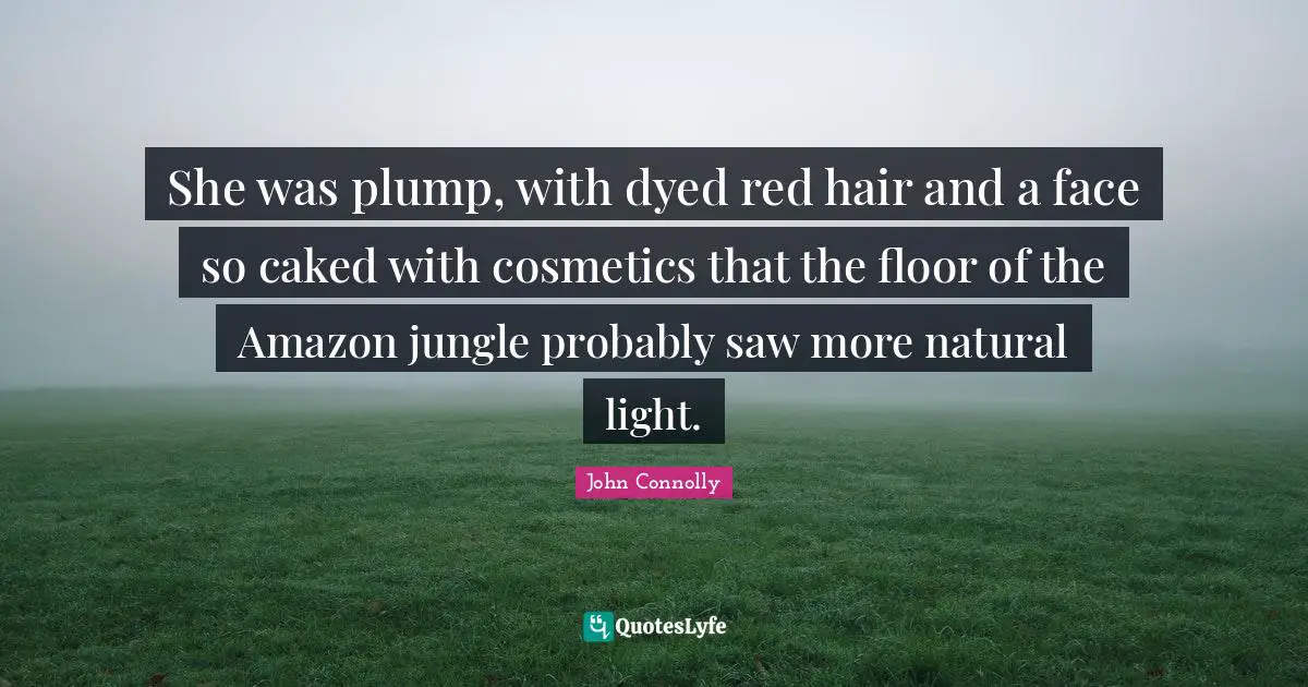 Natural Light Quotes: "She was plump, with dyed red hair and a face so caked with cosmetics that the floor of the Amazon jungle probably saw more natural light."