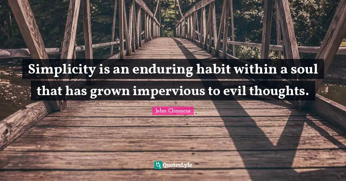 Simplicity is an enduring habit within a soul that has grown impervious to evil thoughts.