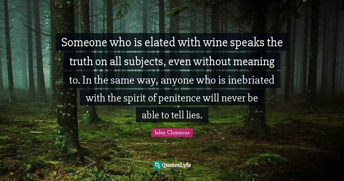 Penitence Quotes: "Someone who is elated with wine speaks the truth on all subjects, even without meaning to. In the same way, anyone who is inebriated with the spirit of penitence will never be able to tell lies."