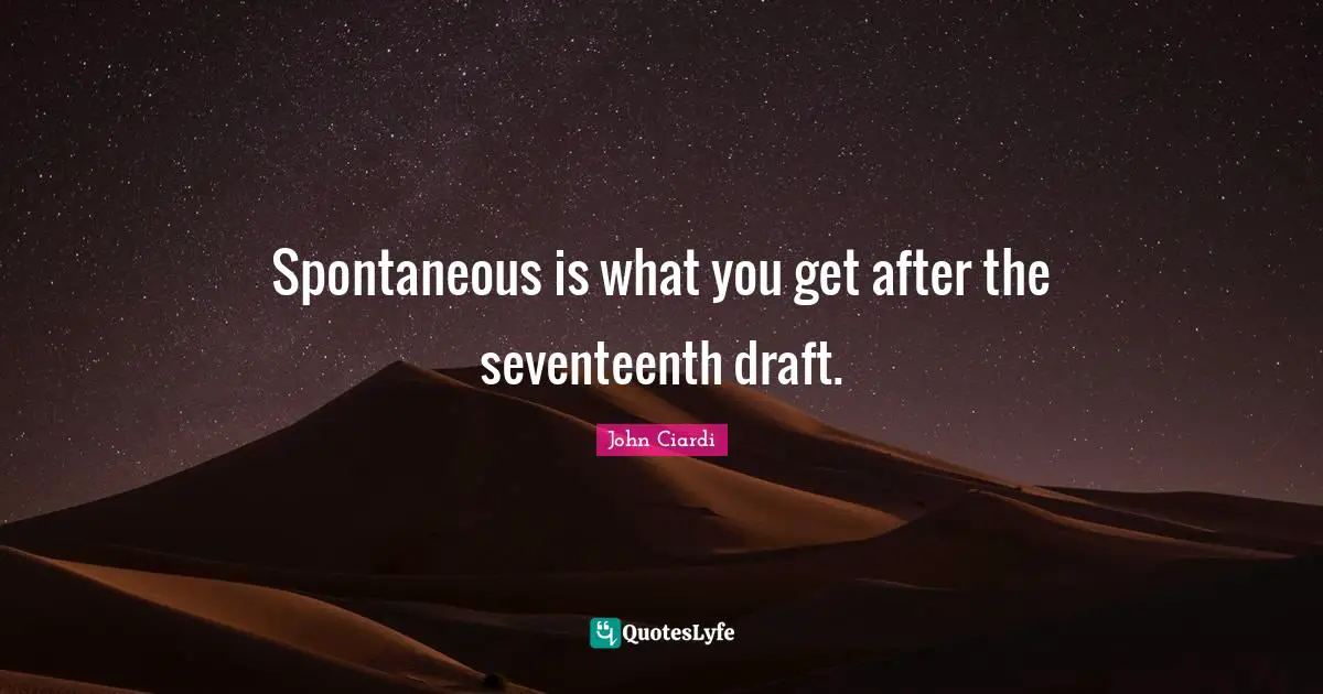 Spontaneous is what you get after the seventeenth draft.
