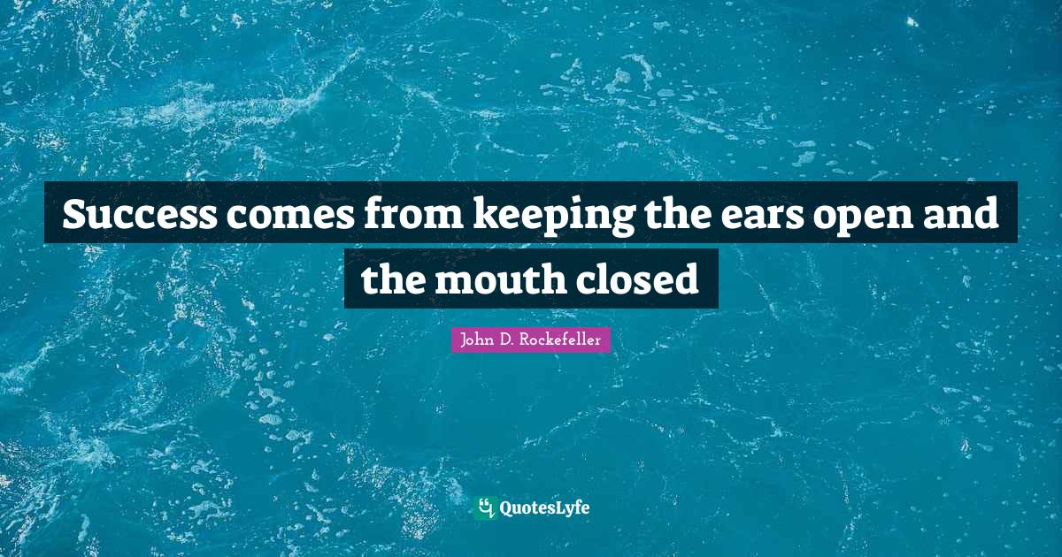 Success comes from keeping the ears open and the mouth closed... Quote