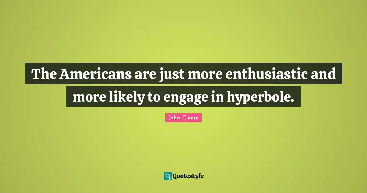 The Americans are just more enthusiastic and more likely to engage in hyperbole.