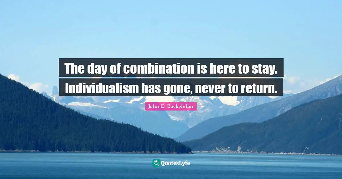 The day of combination is here to stay. Individualism has gone, never to return.
