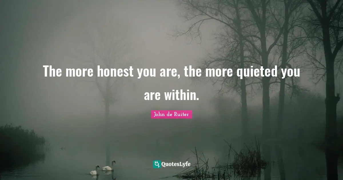 The more honest you are, the more quieted you are within.