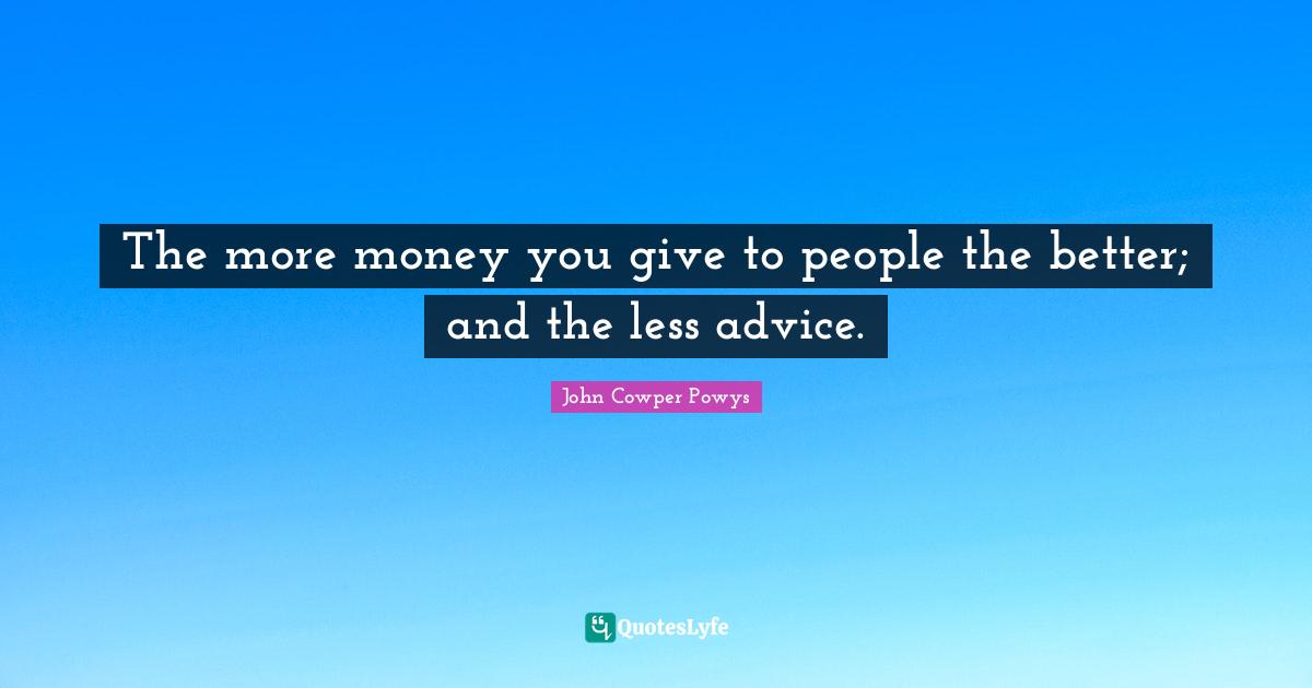 John Cowper Powys Quotes: "The more money you give to people the better; and the less advice."