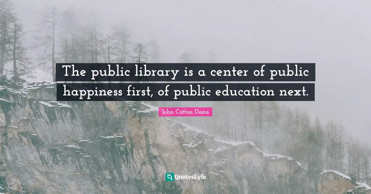 The public library is a center of public happiness first, of public education next.