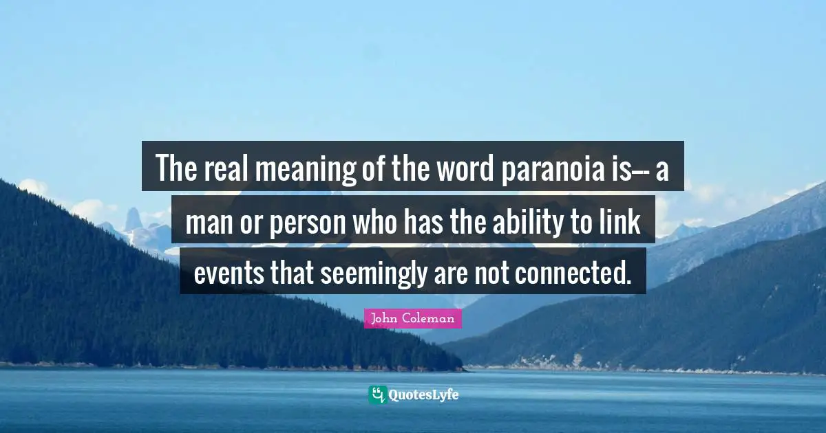 The real meaning of the word paranoia is--- a man or person who has the ability to link events that seemingly are not connected.