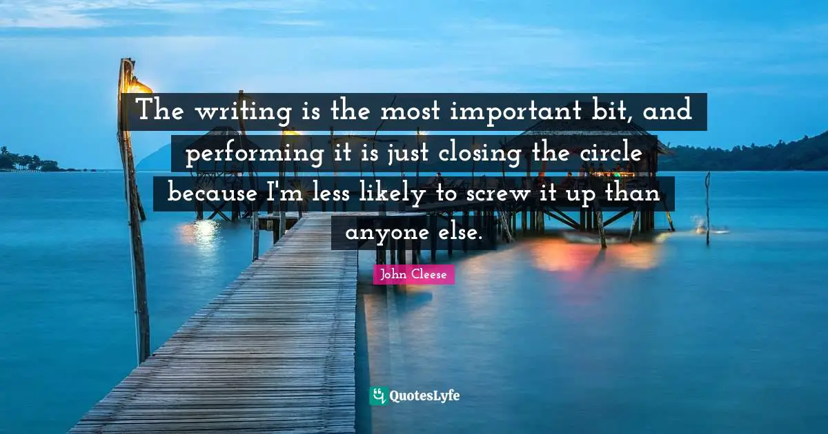 The writing is the most important bit, and performing it is just closing the circle because I'm less likely to screw it up than anyone else.