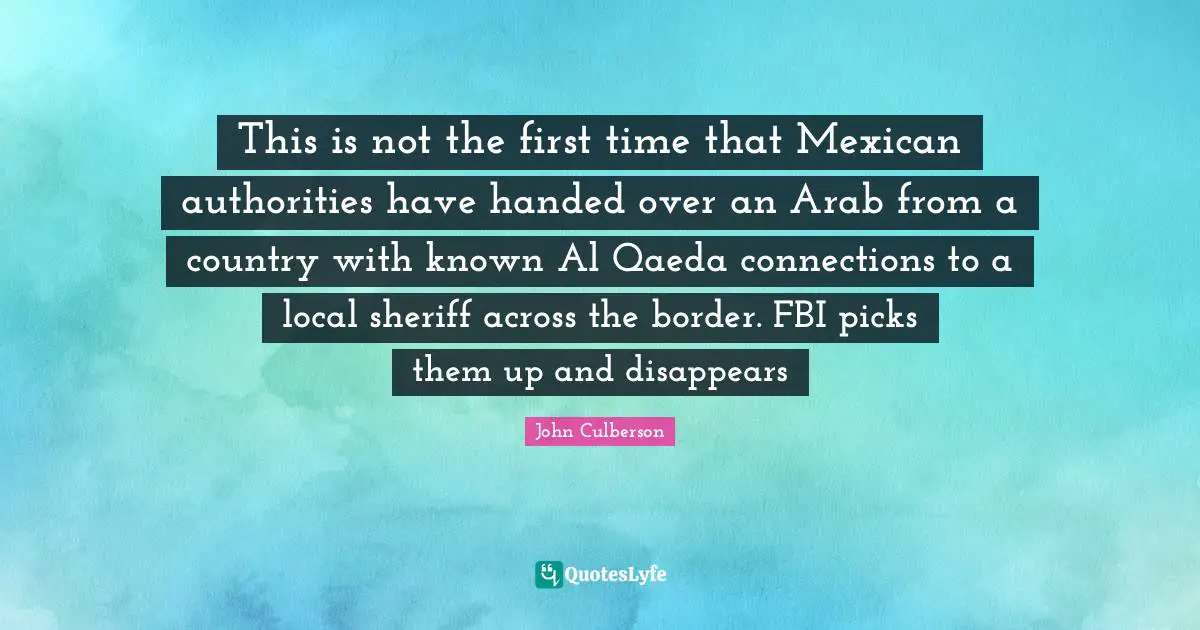 Al Qaeda Quotes: "This is not the first time that Mexican authorities have handed over an Arab from a country with known Al Qaeda connections to a local sheriff across the border. FBI picks them up and disappears"