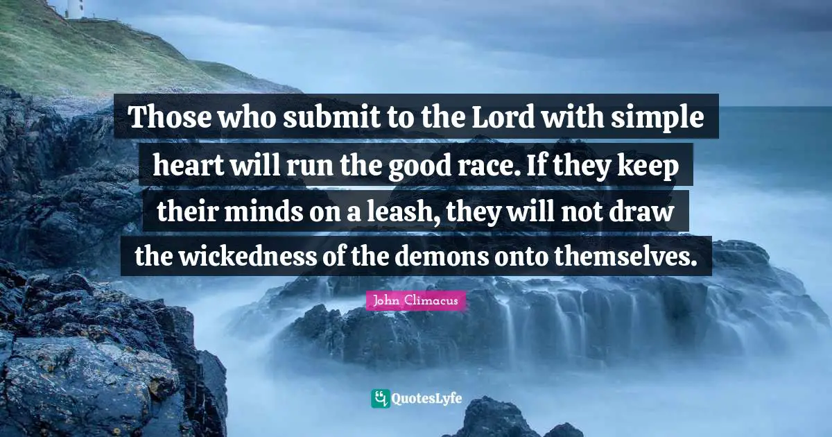 Submit Quotes: "Those who submit to the Lord with simple heart will run the good race. If they keep their minds on a leash, they will not draw the wickedness of the demons onto themselves."