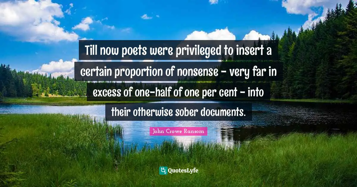 Privileged Quotes: "Till now poets were privileged to insert a certain proportion of nonsense - very far in excess of one-half of one per cent - into their otherwise sober documents."