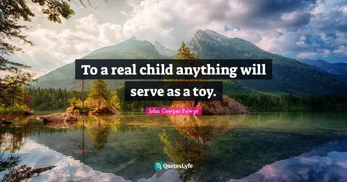 To a real child anything will serve as a toy.