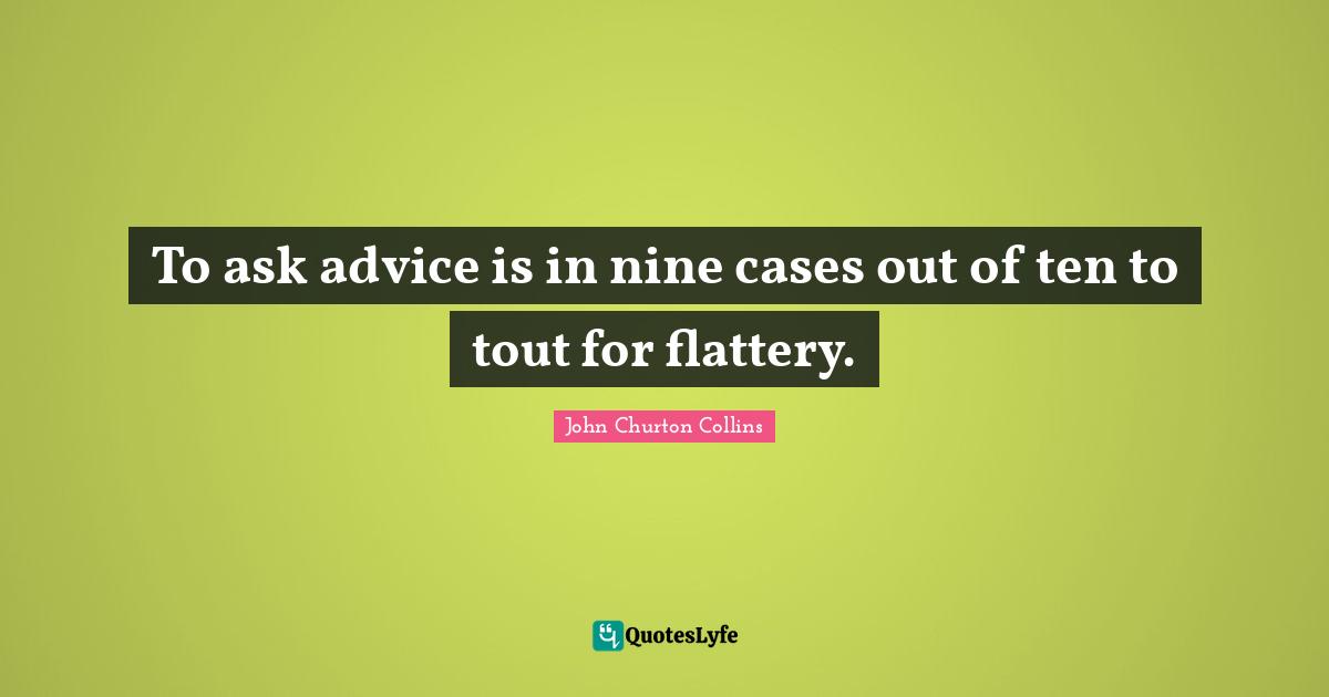 John Churton Collins Quotes: "To ask advice is in nine cases out of ten to tout for flattery."