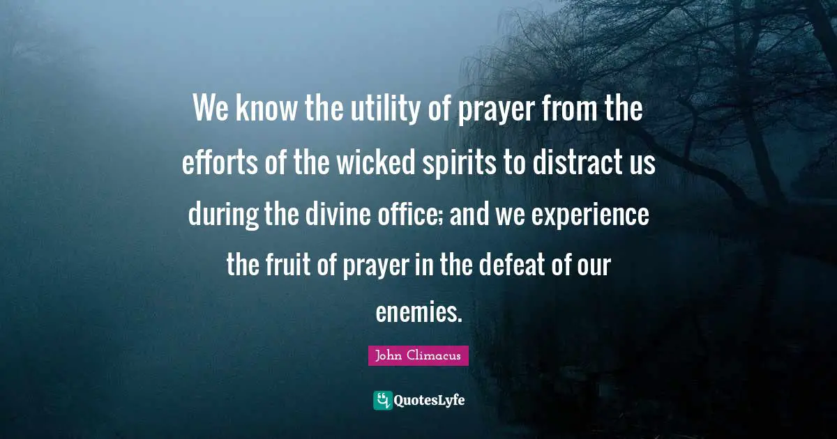 We know the utility of prayer from the efforts of the wicked spirits to distract us during the divine office; and we experience the fruit of prayer in the defeat of our enemies.