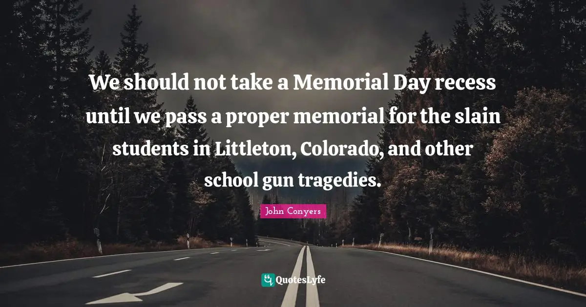 We should not take a Memorial Day recess until we pass a proper memorial for the slain students in Littleton, Colorado, and other school gun tragedies.