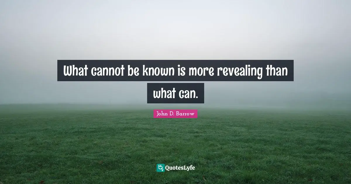 What cannot be known is more revealing than what can.