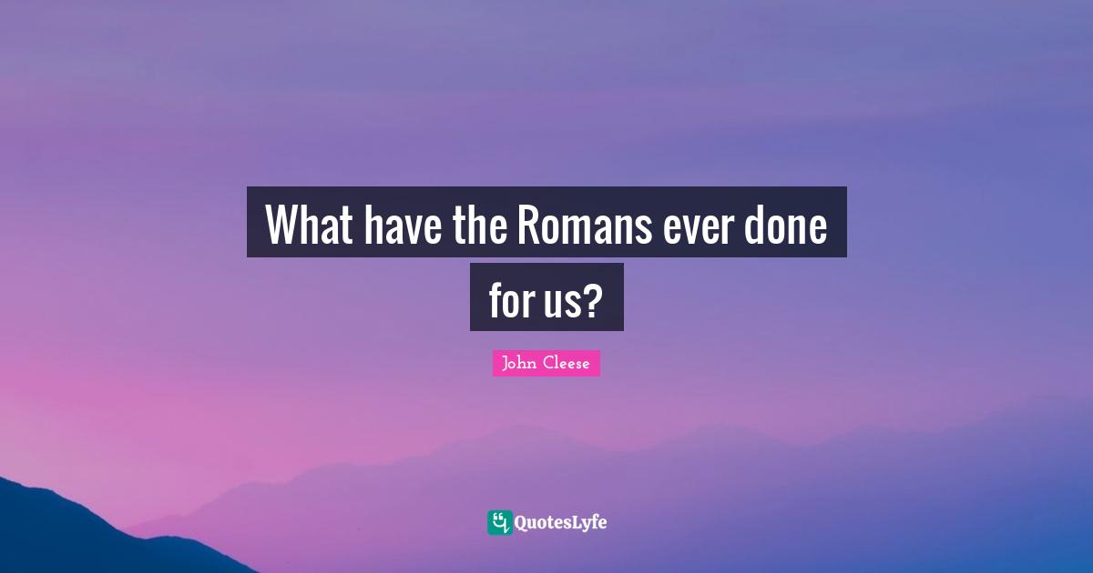 What have the Romans ever done for us?